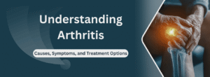 Know About Arthritis: Causes, Symptoms, & Treatment Options