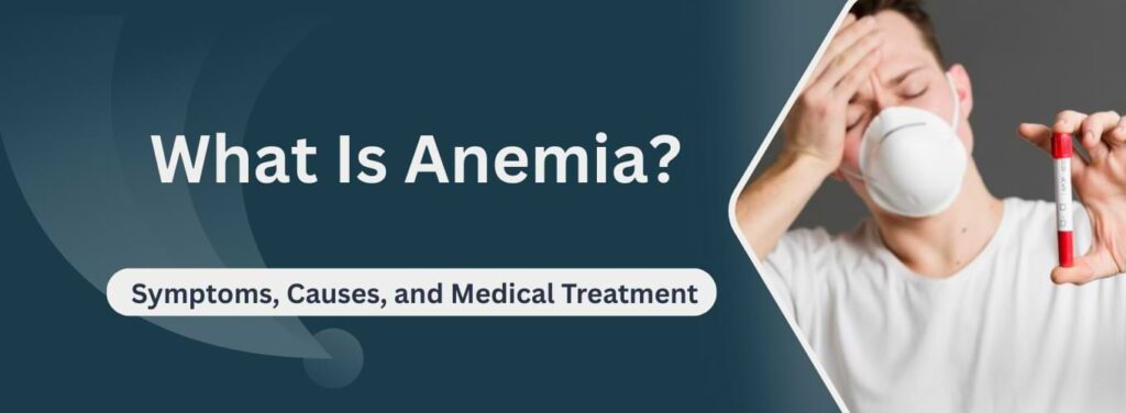What Is Anemia Symptoms, Causes, and Medical Treatment