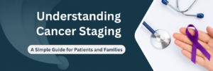 Cancer Staging Explained: Stages, TNM System & Treatment